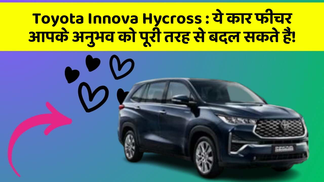 Toyota Innova Hycross:ये कार फीचर आपके अनुभव को पूरी तरह से बदल सकते हैं!