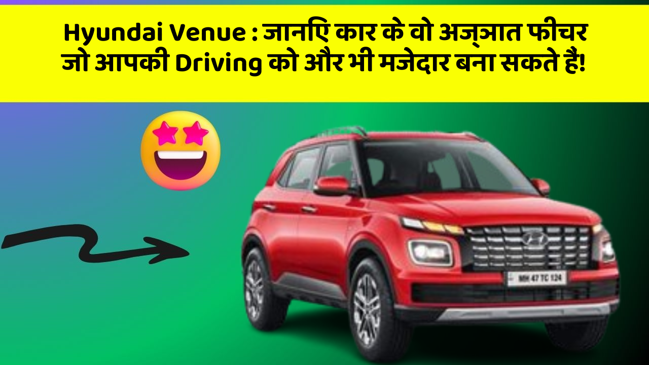 Hyundai Venue : जानिए कार के वो अज्ञात फीचर जो आपकी Driving को और भी मजेदार बना सकते हैं!