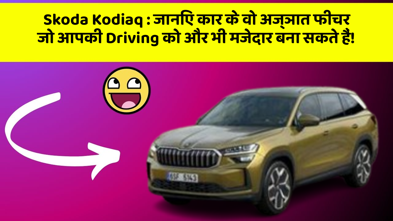 Skoda Kodiaq : जानिए कार के वो अज्ञात फीचर जो आपकी Driving को और भी मजेदार बना सकते हैं!