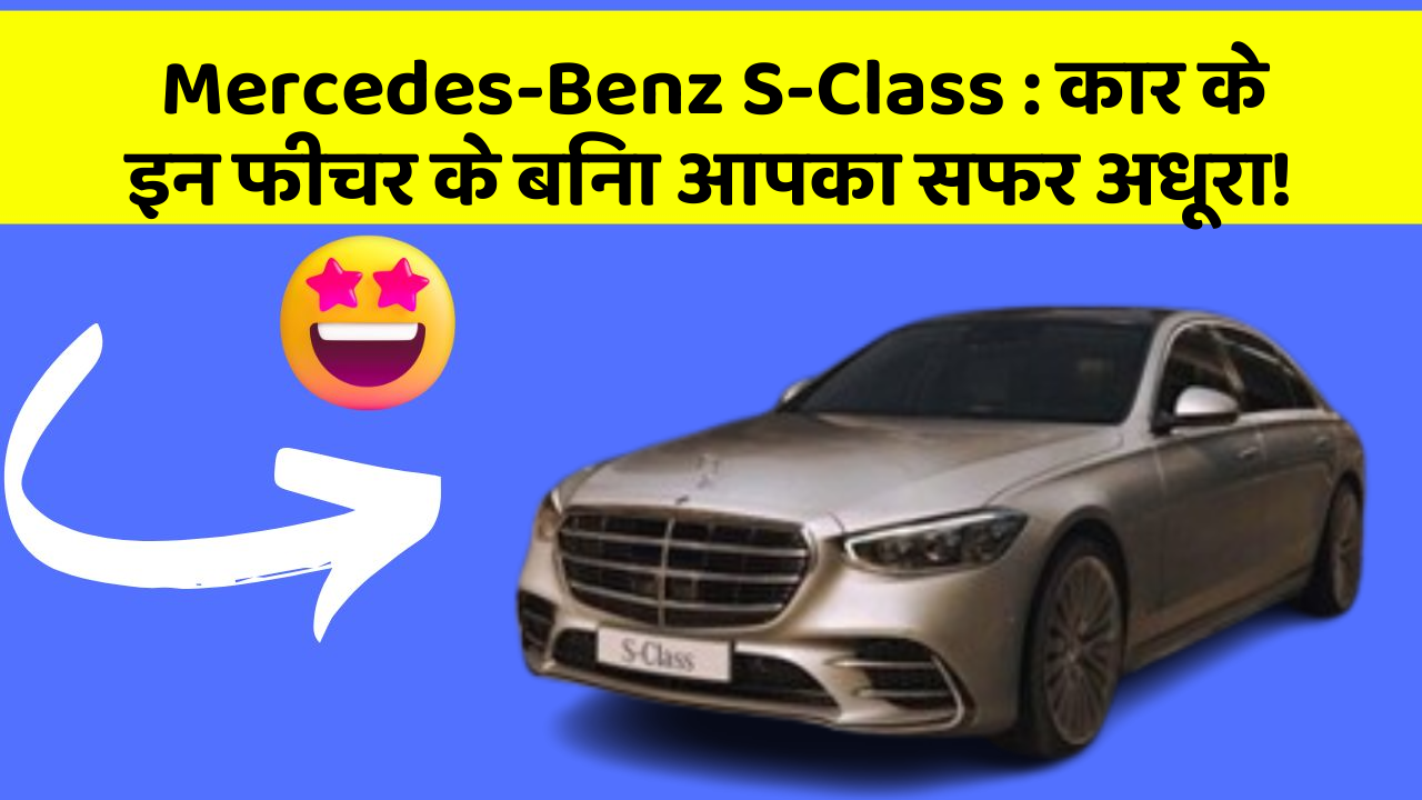 Mercedes-Benz S-Class:कार के इन फीचर के बिना आपका सफर अधूरा!