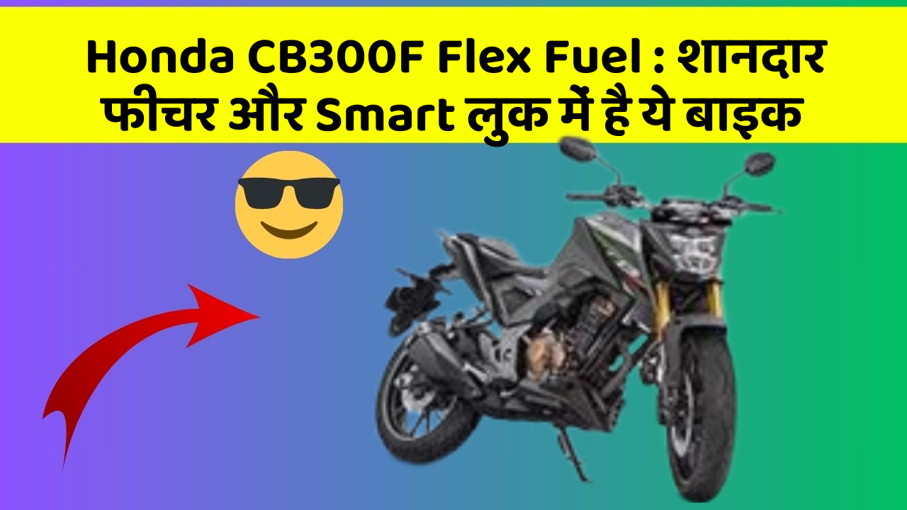 Honda CB300F Flex Fuel : शानदार फीचर और Smart लुक में है ये बाइक