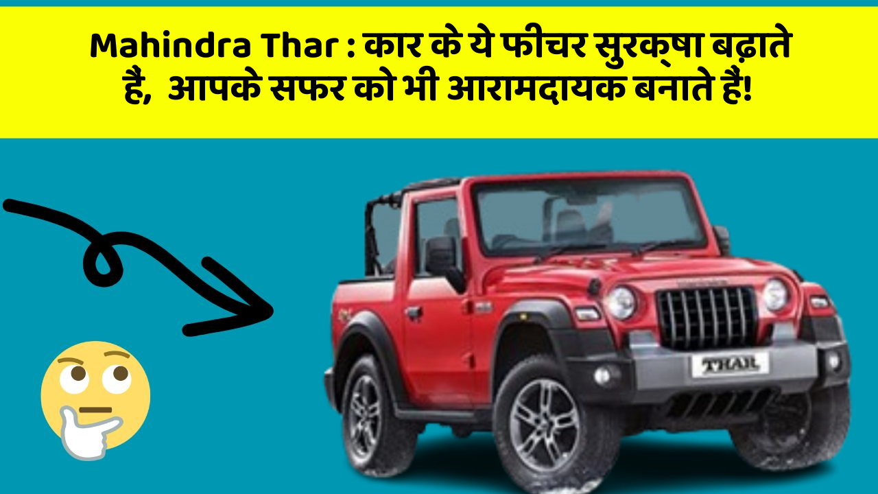 Mahindra Thar:कार के ये फीचर सुरक्षा बढ़ाते हैं,  आपके सफर को भी आरामदायक बनाते हैं!