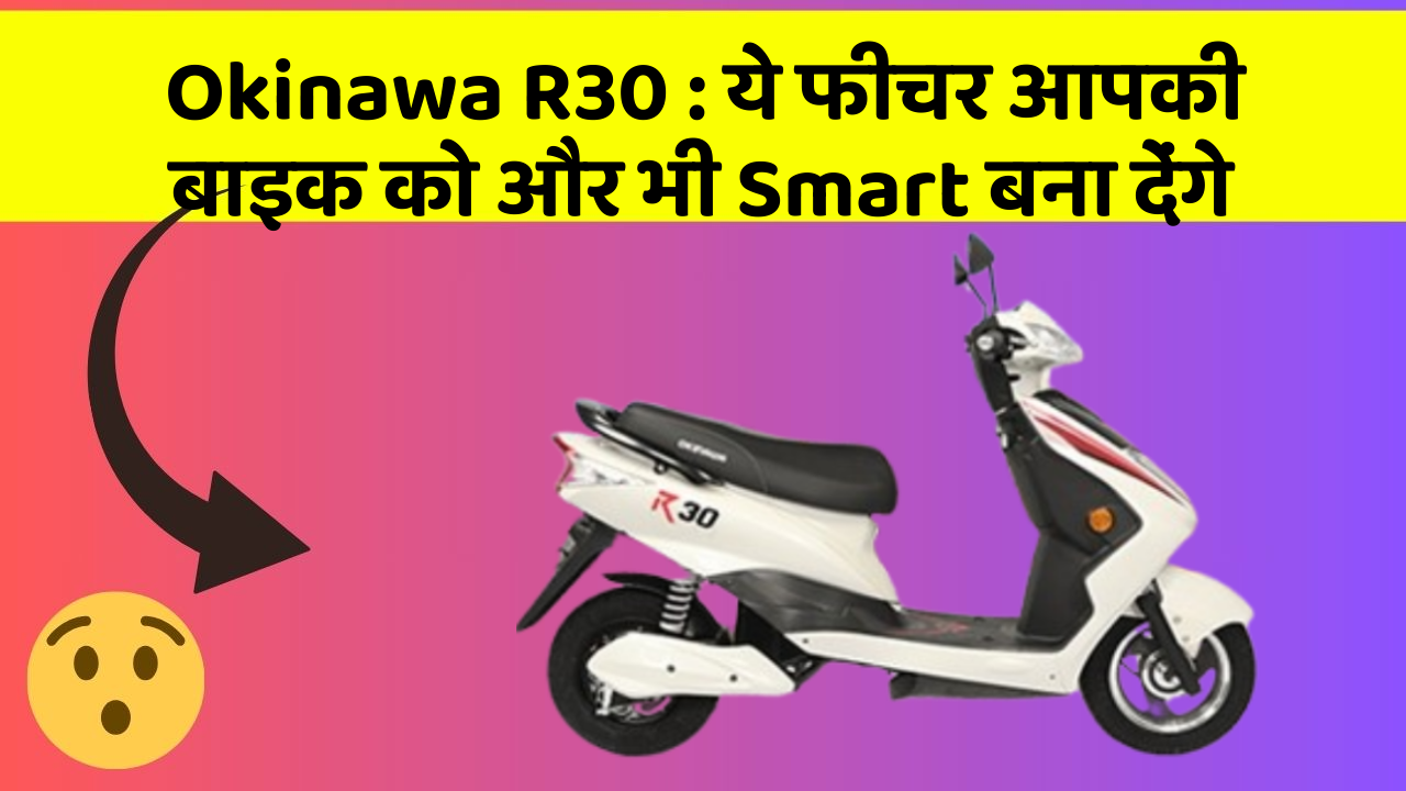 Okinawa R30 : ये फीचर आपकी बाइक को और भी Smart बना देंगे