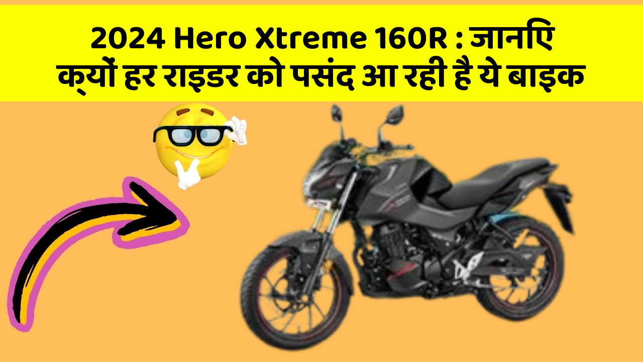 2024 Hero Xtreme 160R: जानिए क्यों हर राइडर को पसंद आ रही है ये बाइक
