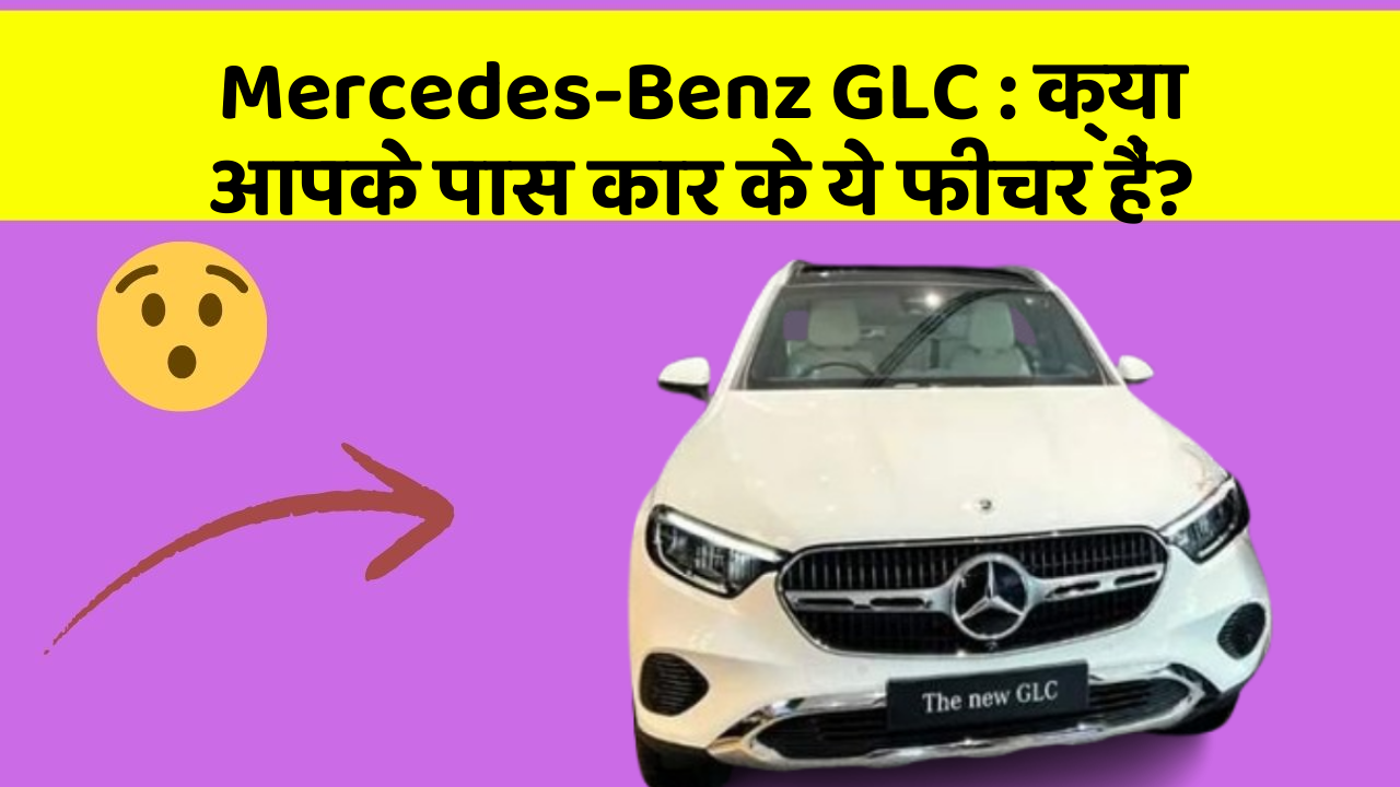Mercedes-Benz GLC:क्या आपके पास कार के ये फीचर हैं?