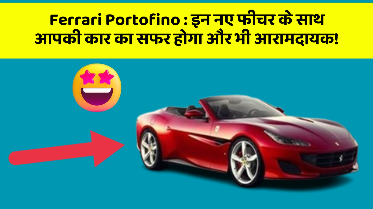Ferrari Portofino: इन नए फीचर के साथ आपकी कार का सफर होगा और भी आरामदायक!