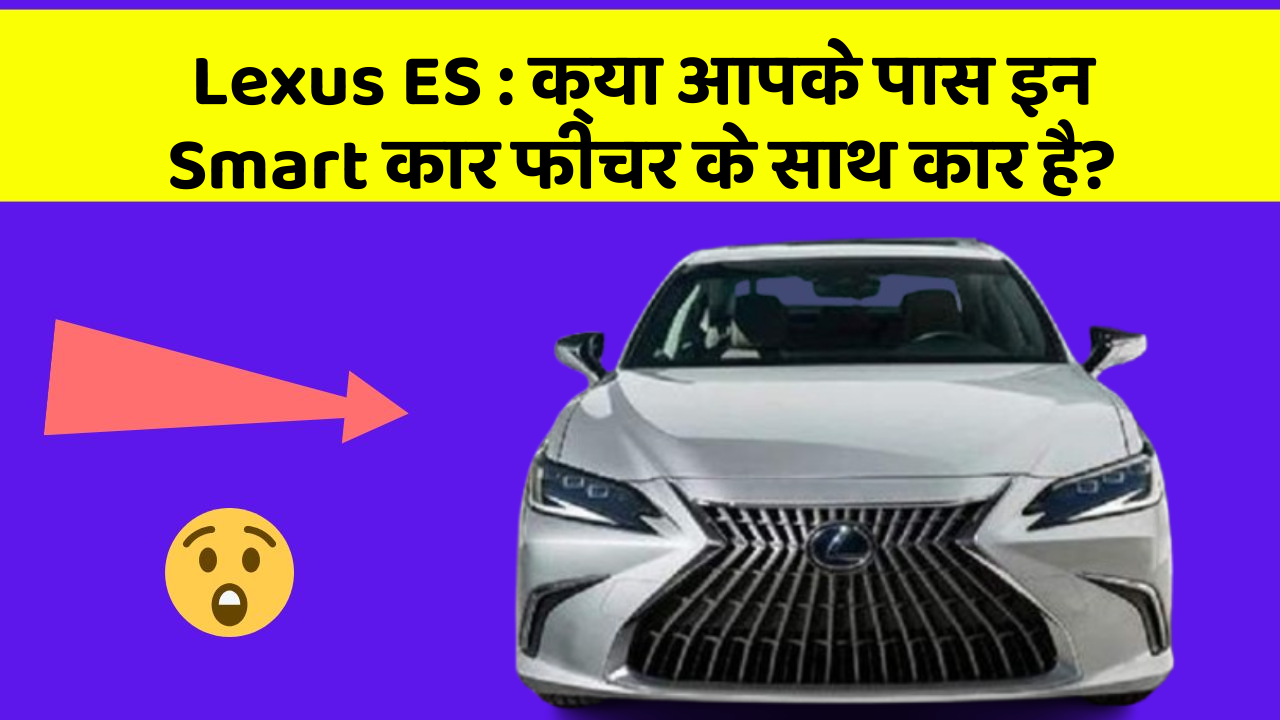 Lexus ES: क्या आपके पास इन Smart कार फीचर के साथ कार है?