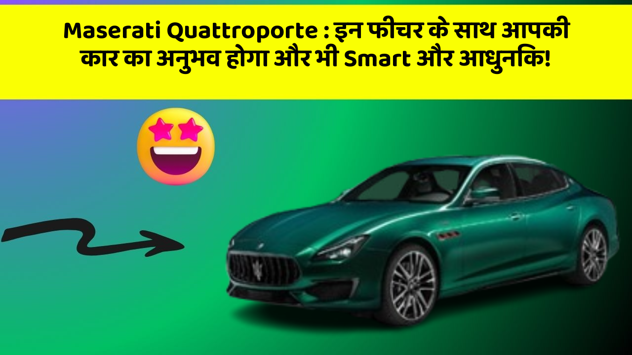 Maserati Quattroporte : इन फीचर के साथ आपकी कार का अनुभव होगा और भी Smart और आधुनिक!