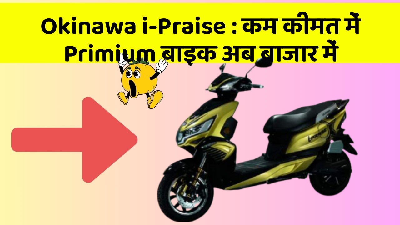 Okinawa i-Praise: कम कीमत में Primium बाइक अब बाजार में