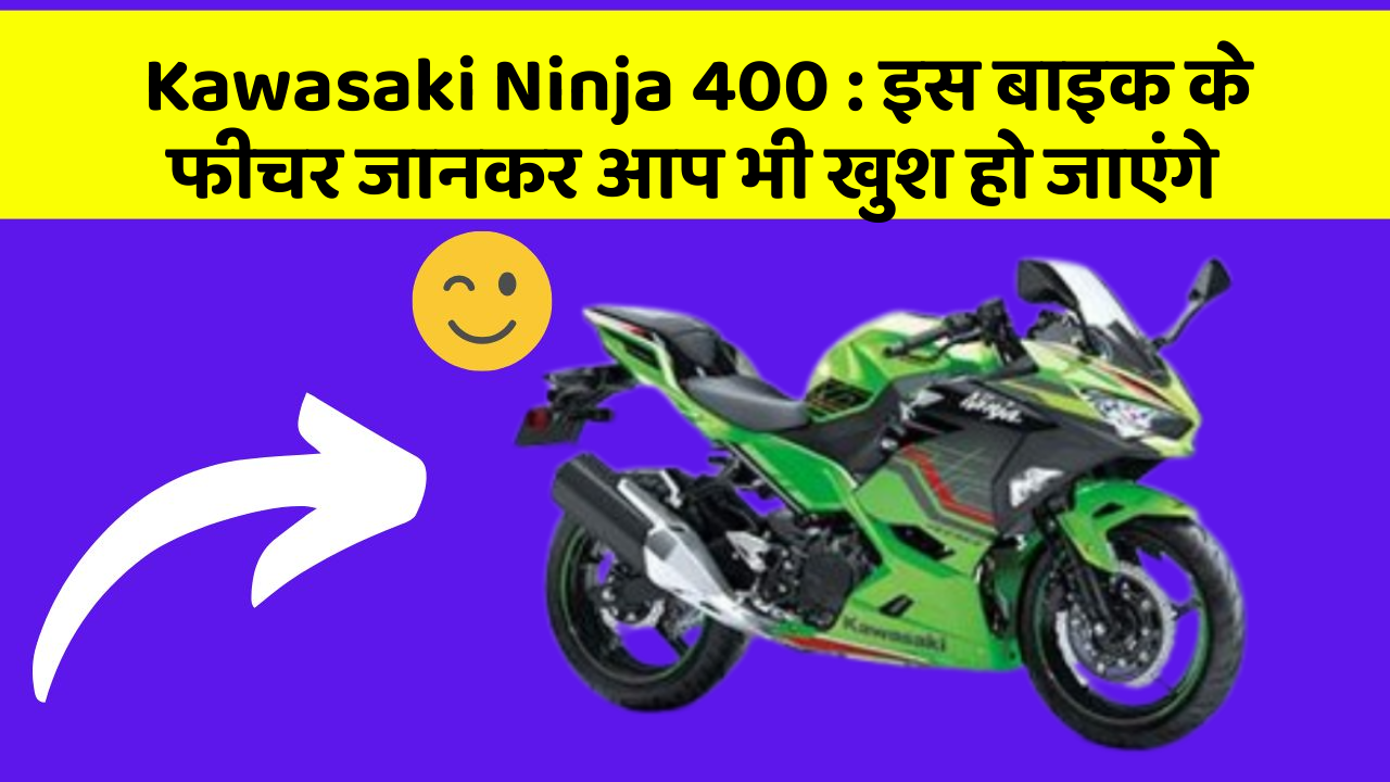 Kawasaki Ninja 400 : इस बाइक के फीचर जानकर आप भी खुश हो जाएंगे