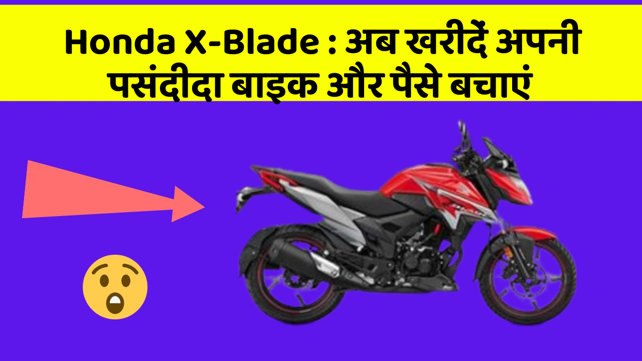 Honda X-Blade: अब खरीदें अपनी पसंदीदा बाइक और पैसे बचाएं