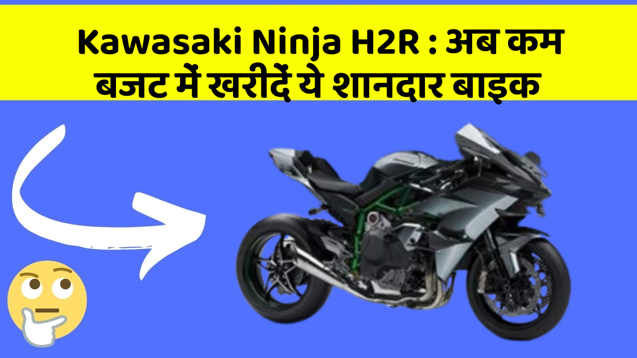 Kawasaki Ninja H2R: अब कम बजट में खरीदें ये शानदार बाइक