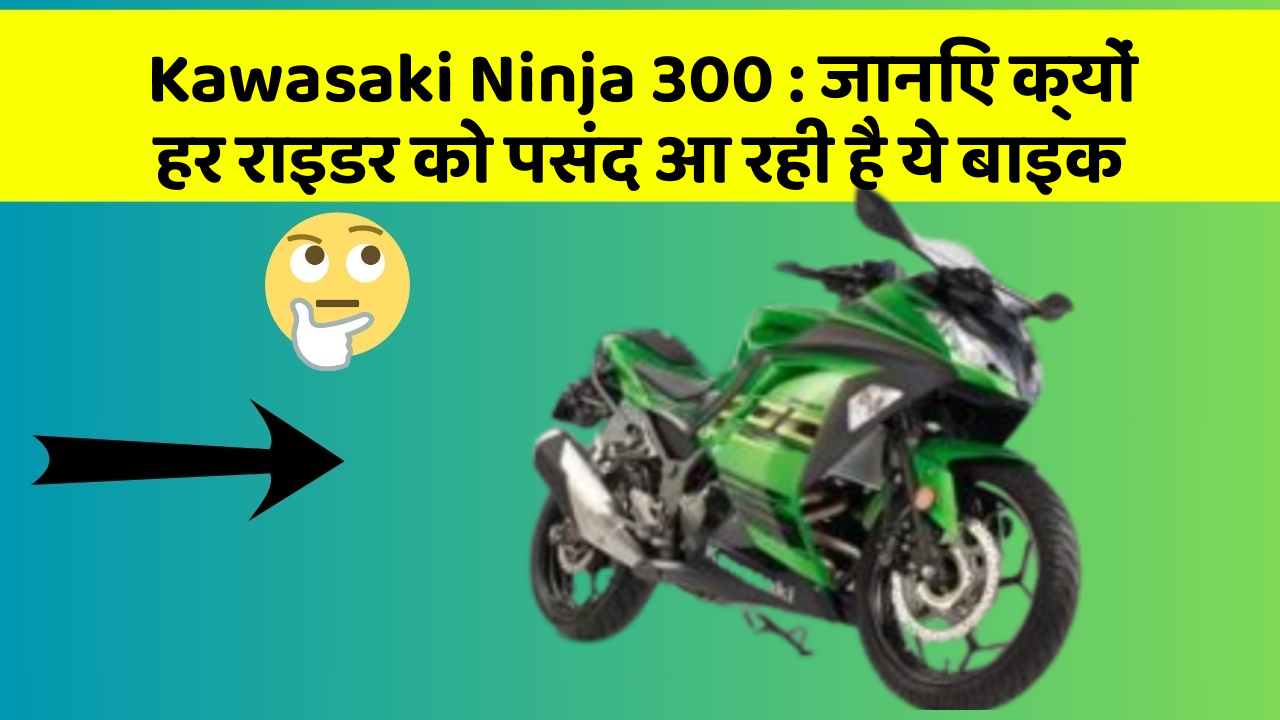 Kawasaki Ninja 300: जानिए क्यों हर राइडर को पसंद आ रही है ये बाइक