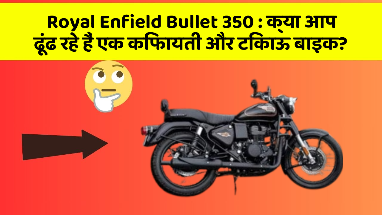 Royal Enfield Bullet 350: क्या आप ढूंढ रहे हैं एक किफायती और टिकाऊ बाइक?