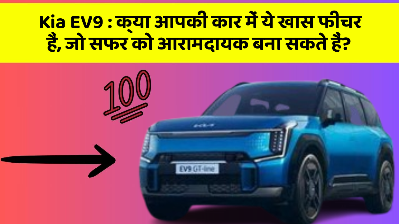 Kia EV9: क्या आपकी कार में ये खास फीचर हैं, जो सफर को आरामदायक बना सकते हैं?