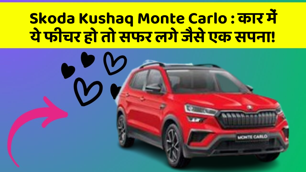 Skoda Kushaq Monte Carlo: कार में ये फीचर हो तो सफर लगे जैसे एक सपना!