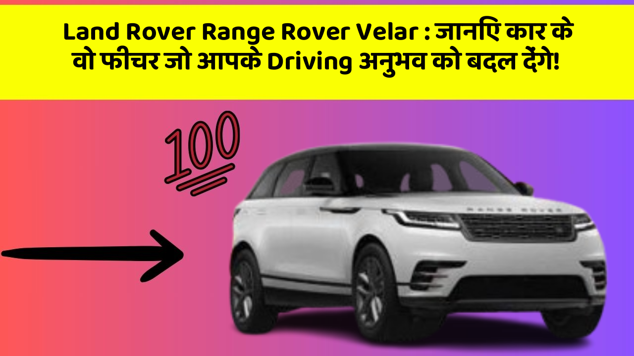Land Rover Range Rover Velar:जानिए कार के वो फीचर जो आपके Driving अनुभव को बदल देंगे!