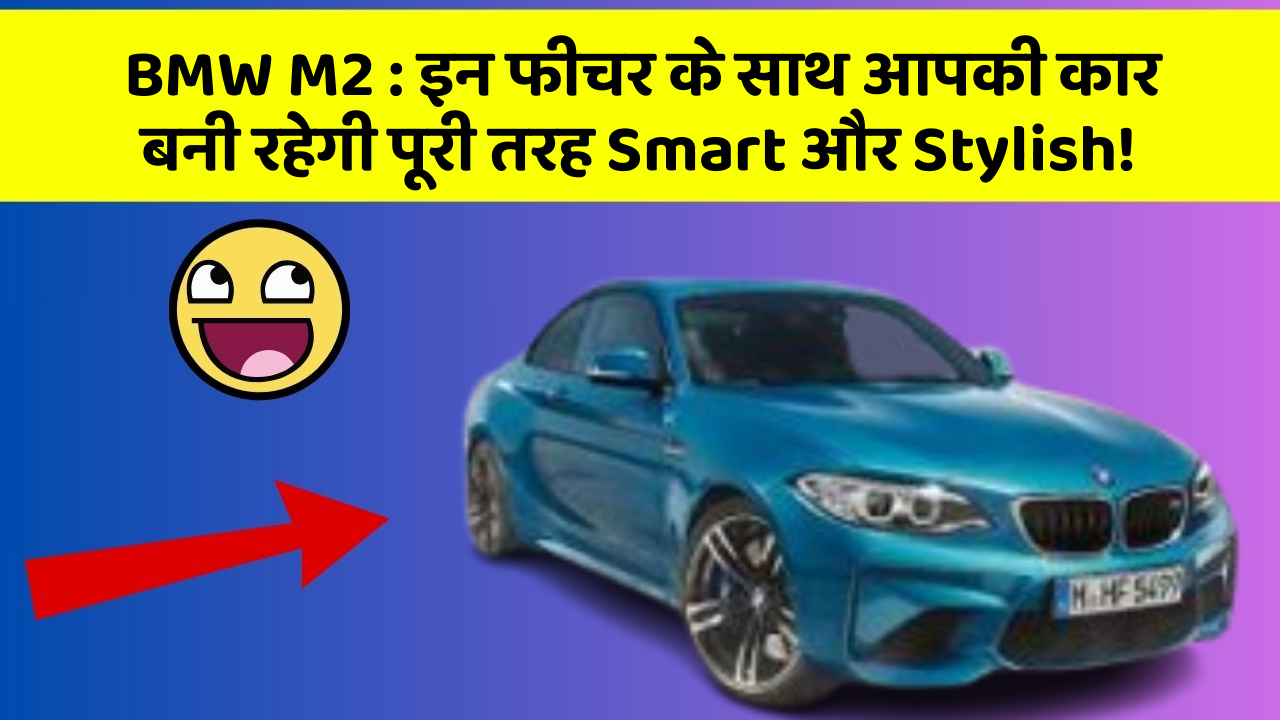 BMW M2: इन फीचर के साथ आपकी कार बनी रहेगी पूरी तरह Smart और Stylish!