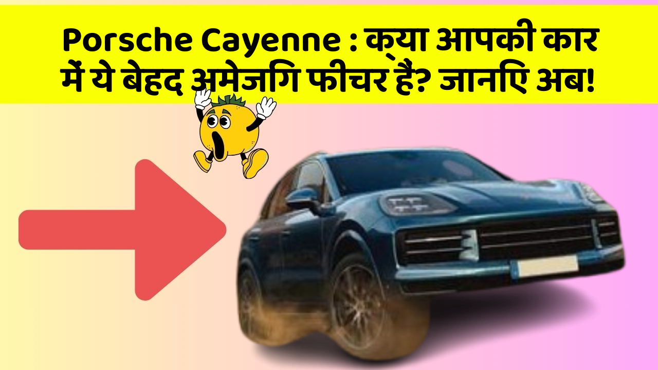 Porsche Cayenne: क्या आपकी कार में ये बेहद अमेजिंग फीचर हैं? जानिए अब!