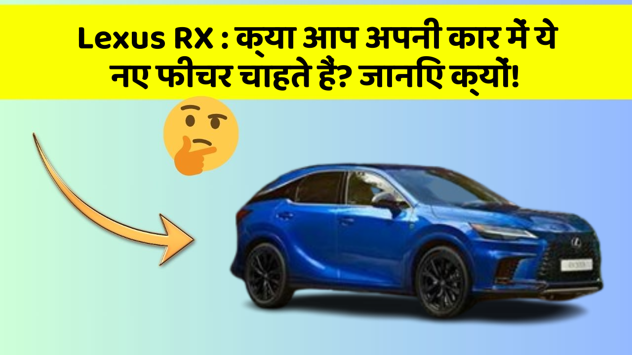 Lexus RX: क्या आप अपनी कार में ये नए फीचर चाहते हैं? जानिए क्यों!