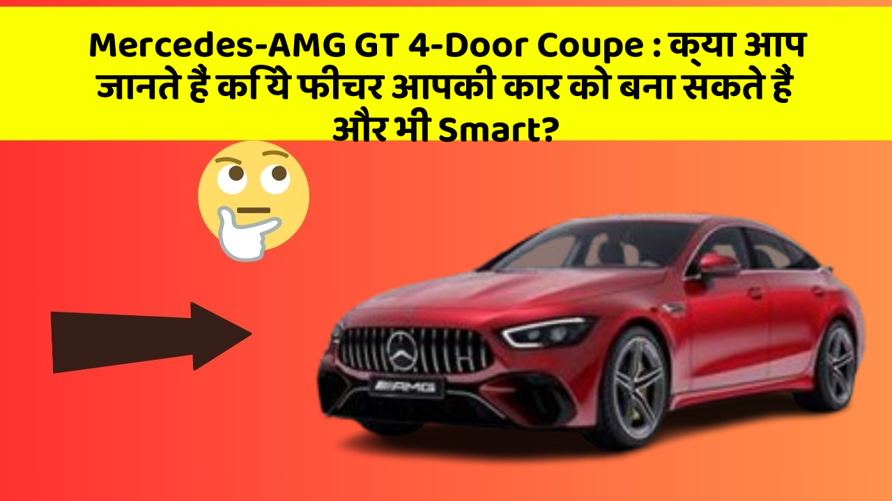 Mercedes-AMG GT 4-Door Coupe: क्या आप जानते हैं कि ये फीचर आपकी कार को बना सकते हैं और भी Smart?