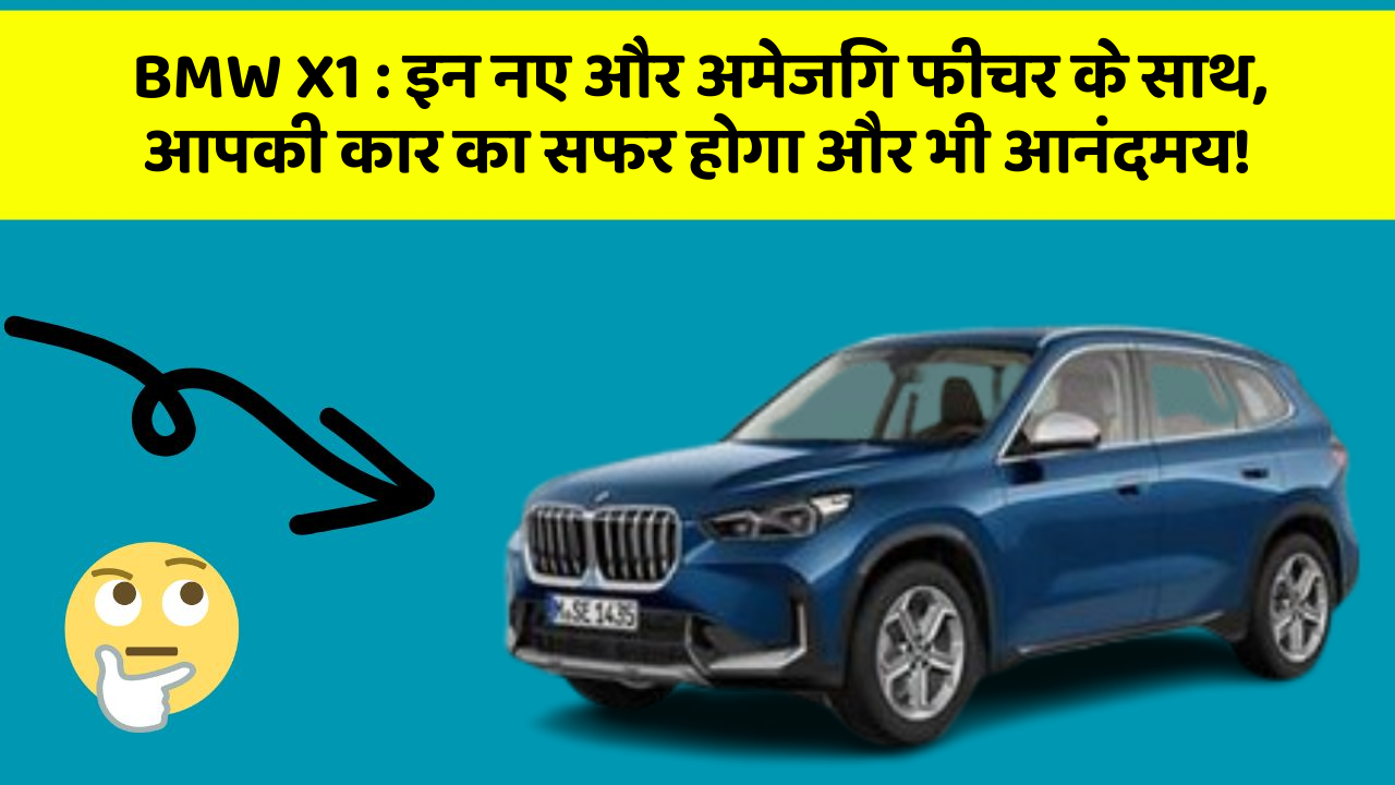 BMW X1:इन नए और अमेजिंग फीचर के साथ, आपकी कार का सफर होगा और भी आनंदमय!